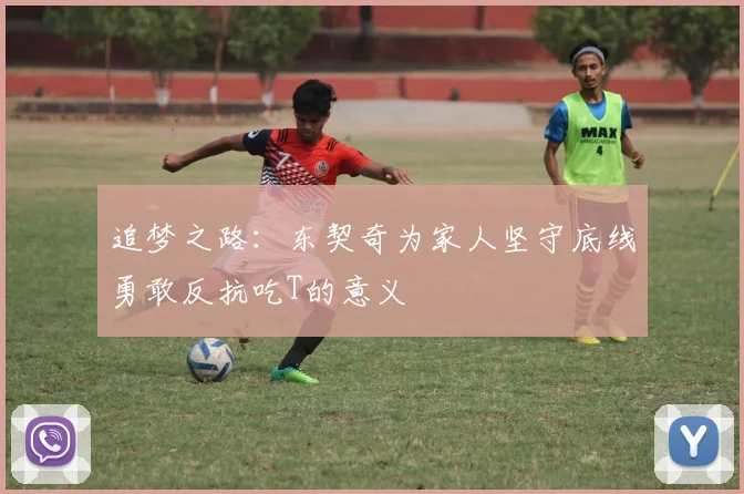 追梦之路：东契奇为家人坚守底线勇敢反抗吃T的意义